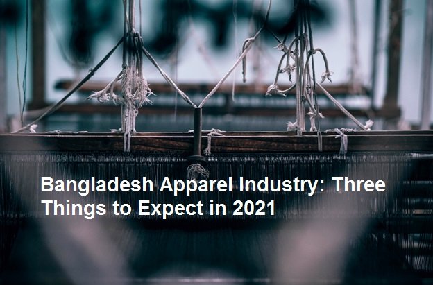 Bangladesh Apparel Industry: Three Things to Expect in 2021 Bangladesh Apparel Industry: Three Things to Expect in 2021