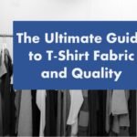 The Ultimate Guide to T-Shirt Fabric and Quality